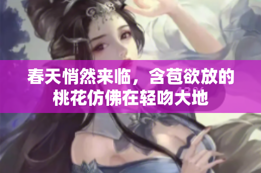 春天悄然来临，含苞欲放的桃花仿佛在轻吻大地