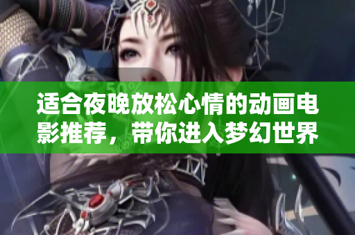 适合夜晚放松心情的动画电影推荐，带你进入梦幻世界