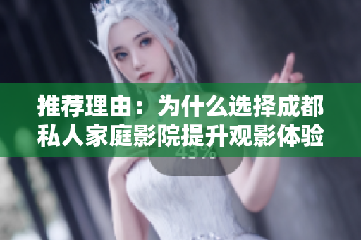 推荐理由：为什么选择成都私人家庭影院提升观影体验