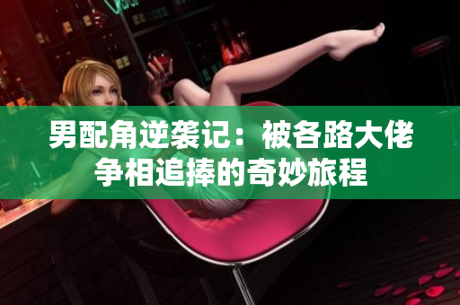 男配角逆袭记：被各路大佬争相追捧的奇妙旅程