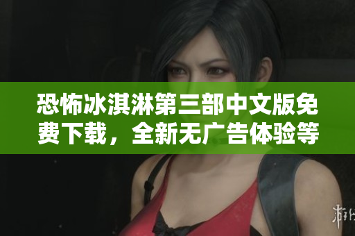 恐怖冰淇淋第三部中文版免费下载，全新无广告体验等你来挑战