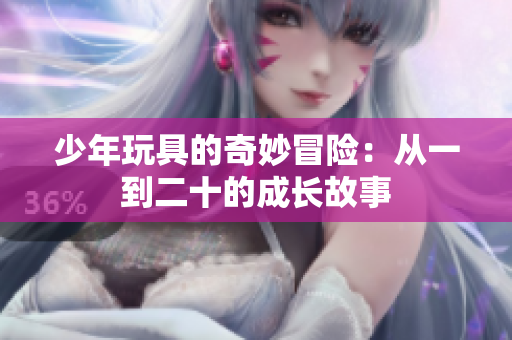 少年玩具的奇妙冒险：从一到二十的成长故事