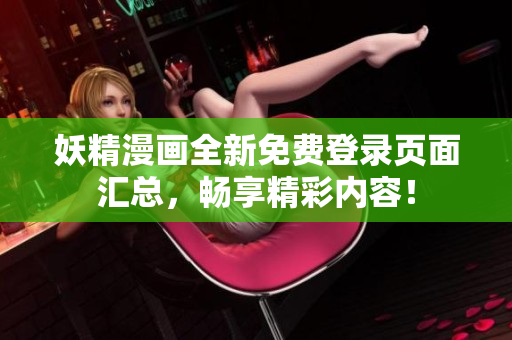 妖精漫画全新免费登录页面汇总，畅享精彩内容！