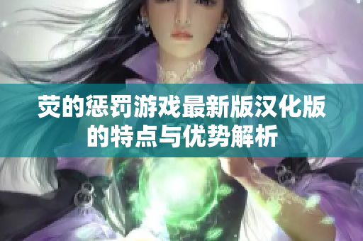 荧的惩罚游戏最新版汉化版的特点与优势解析