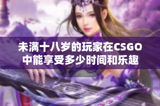 未满十八岁的玩家在CSGO中能享受多少时间和乐趣