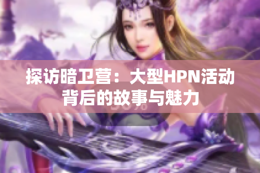 探访暗卫营：大型HPN活动背后的故事与魅力