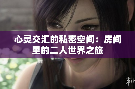 心灵交汇的私密空间：房间里的二人世界之旅
