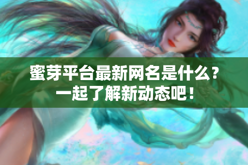 蜜芽平台最新网名是什么？一起了解新动态吧！