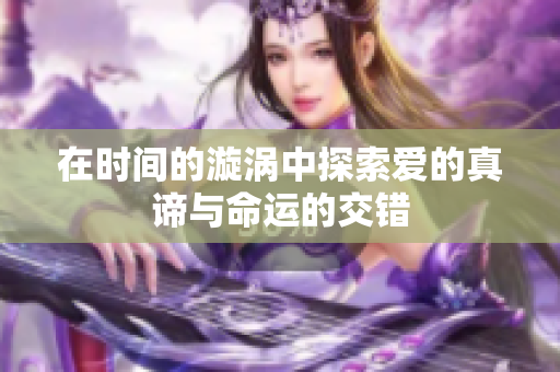 在时间的漩涡中探索爱的真谛与命运的交错