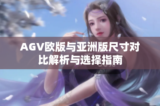 AGV欧版与亚洲版尺寸对比解析与选择指南