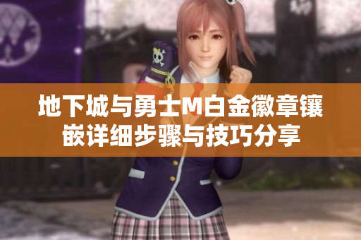 地下城与勇士M白金徽章镶嵌详细步骤与技巧分享