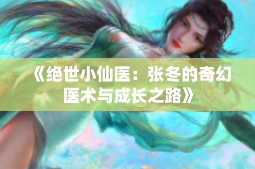 《绝世小仙医：张冬的奇幻医术与成长之路》