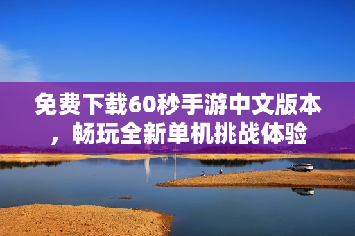 免费下载60秒手游中文版本，畅玩全新单机挑战体验