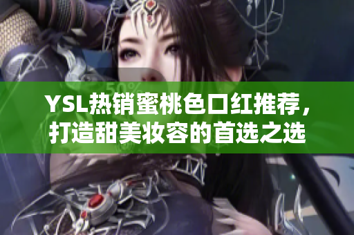 YSL热销蜜桃色口红推荐，打造甜美妆容的首选之选