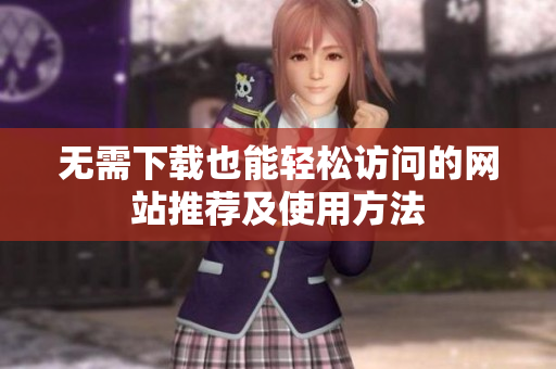 无需下载也能轻松访问的网站推荐及使用方法