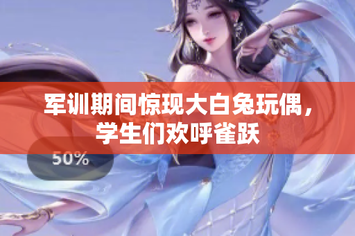 军训期间惊现大白兔玩偶，学生们欢呼雀跃