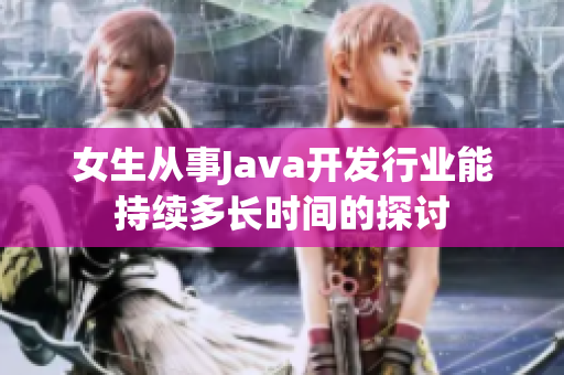 女生从事Java开发行业能持续多长时间的探讨