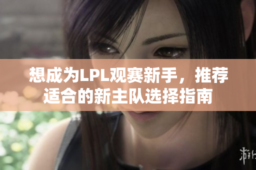想成为LPL观赛新手，推荐适合的新主队选择指南