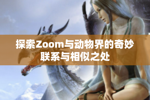 探索Zoom与动物界的奇妙联系与相似之处