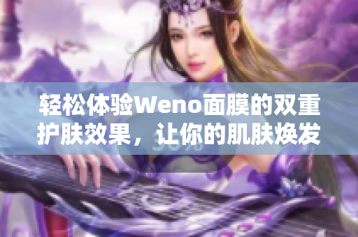 轻松体验Weno面膜的双重护肤效果，让你的肌肤焕发新生！