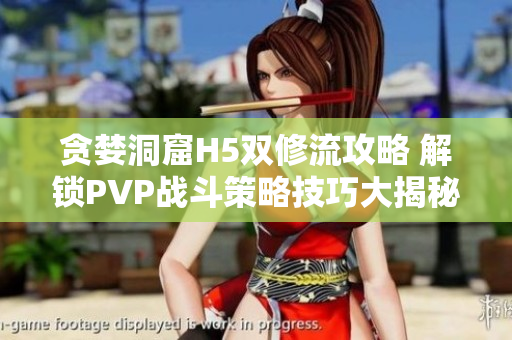 贪婪洞窟H5双修流攻略 解锁PVP战斗策略技巧大揭秘