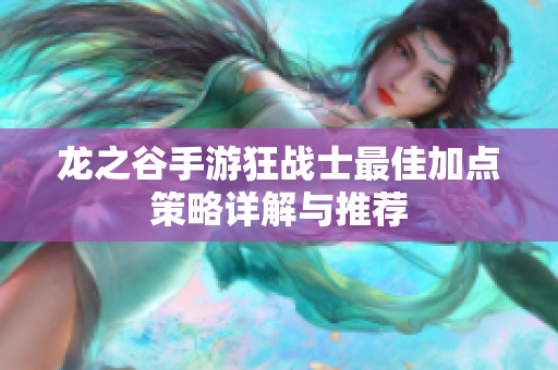 龙之谷手游狂战士最佳加点策略详解与推荐