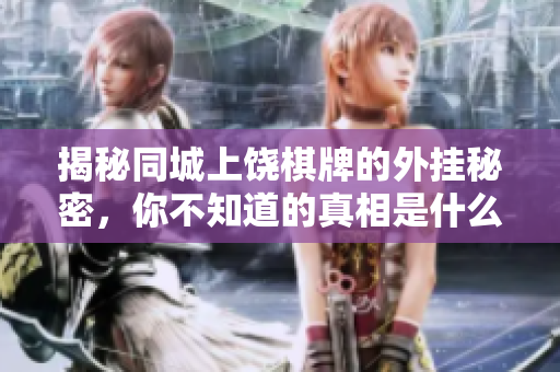 揭秘同城上饶棋牌的外挂秘密，你不知道的真相是什么