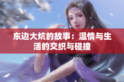 东边大炕的故事：温情与生活的交织与碰撞