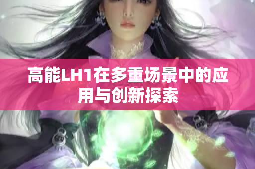 高能LH1在多重场景中的应用与创新探索