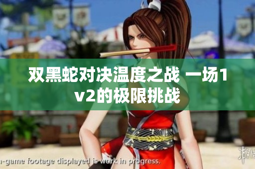 双黑蛇对决温度之战 一场1v2的极限挑战