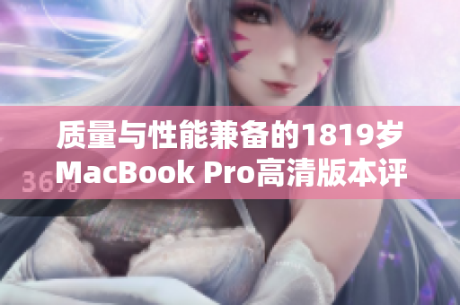 质量与性能兼备的1819岁MacBook Pro高清版本评测分析