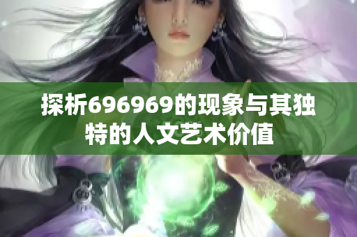 探析696969的现象与其独特的人文艺术价值