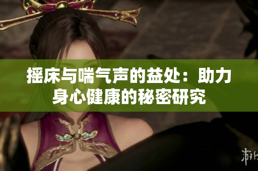 摇床与喘气声的益处：助力身心健康的秘密研究