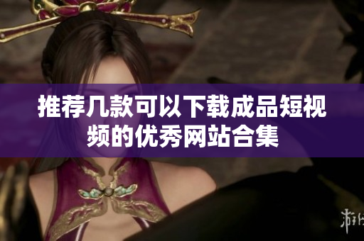 推荐几款可以下载成品短视频的优秀网站合集