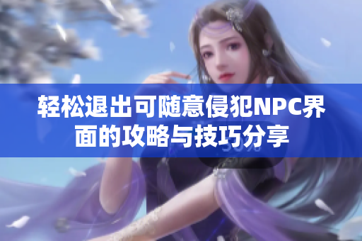 轻松退出可随意侵犯NPC界面的攻略与技巧分享