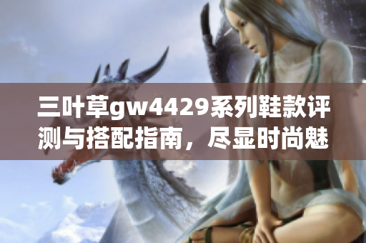 三叶草gw4429系列鞋款评测与搭配指南，尽显时尚魅力