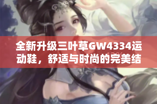 全新升级三叶草GW4334运动鞋，舒适与时尚的完美结合