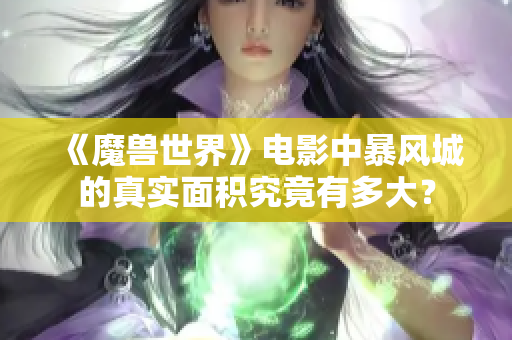 《魔兽世界》电影中暴风城的真实面积究竟有多大？