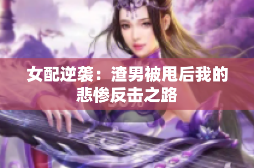 女配逆袭：渣男被甩后我的悲惨反击之路