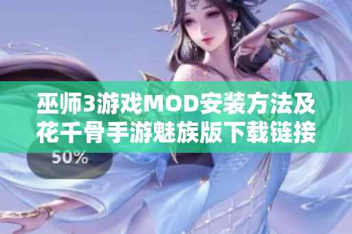巫师3游戏MOD安装方法及花千骨手游魅族版下载链接分享