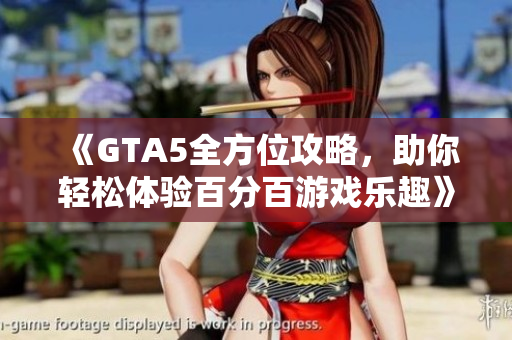 《GTA5全方位攻略，助你轻松体验百分百游戏乐趣》