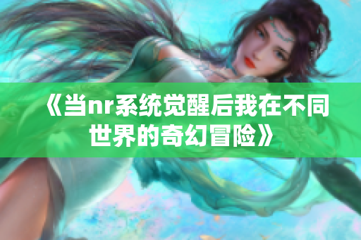 《当nr系统觉醒后我在不同世界的奇幻冒险》