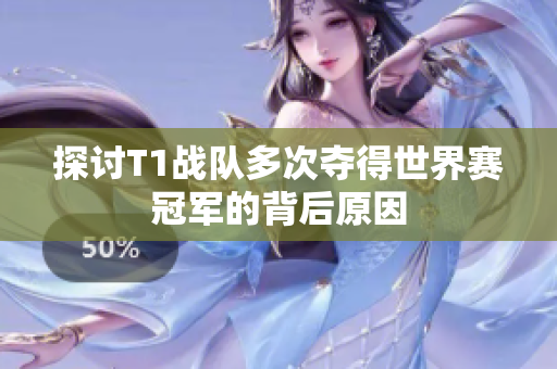 探讨T1战队多次夺得世界赛冠军的背后原因