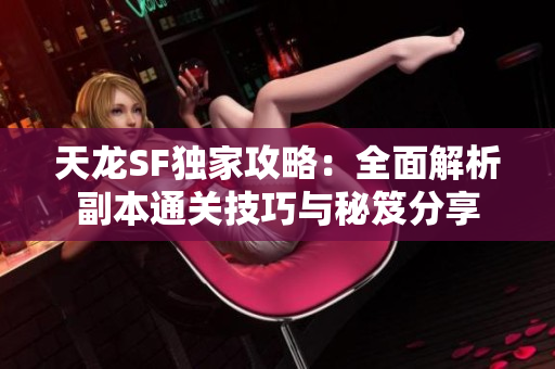 天龙SF独家攻略：全面解析副本通关技巧与秘笈分享