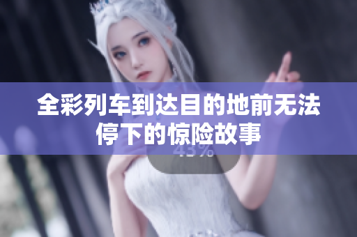 全彩列车到达目的地前无法停下的惊险故事