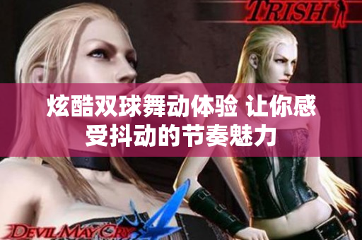 炫酷双球舞动体验 让你感受抖动的节奏魅力