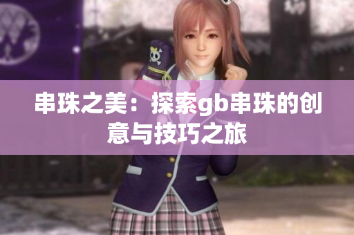 串珠之美：探索gb串珠的创意与技巧之旅