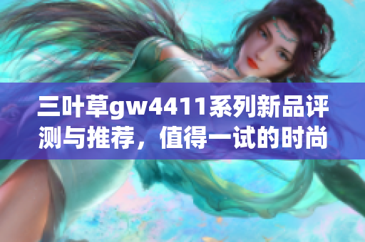 三叶草gw4411系列新品评测与推荐，值得一试的时尚选择