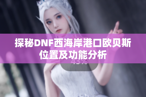 探秘DNF西海岸港口欧贝斯位置及功能分析