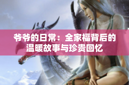 爷爷的日常：全家福背后的温暖故事与珍贵回忆